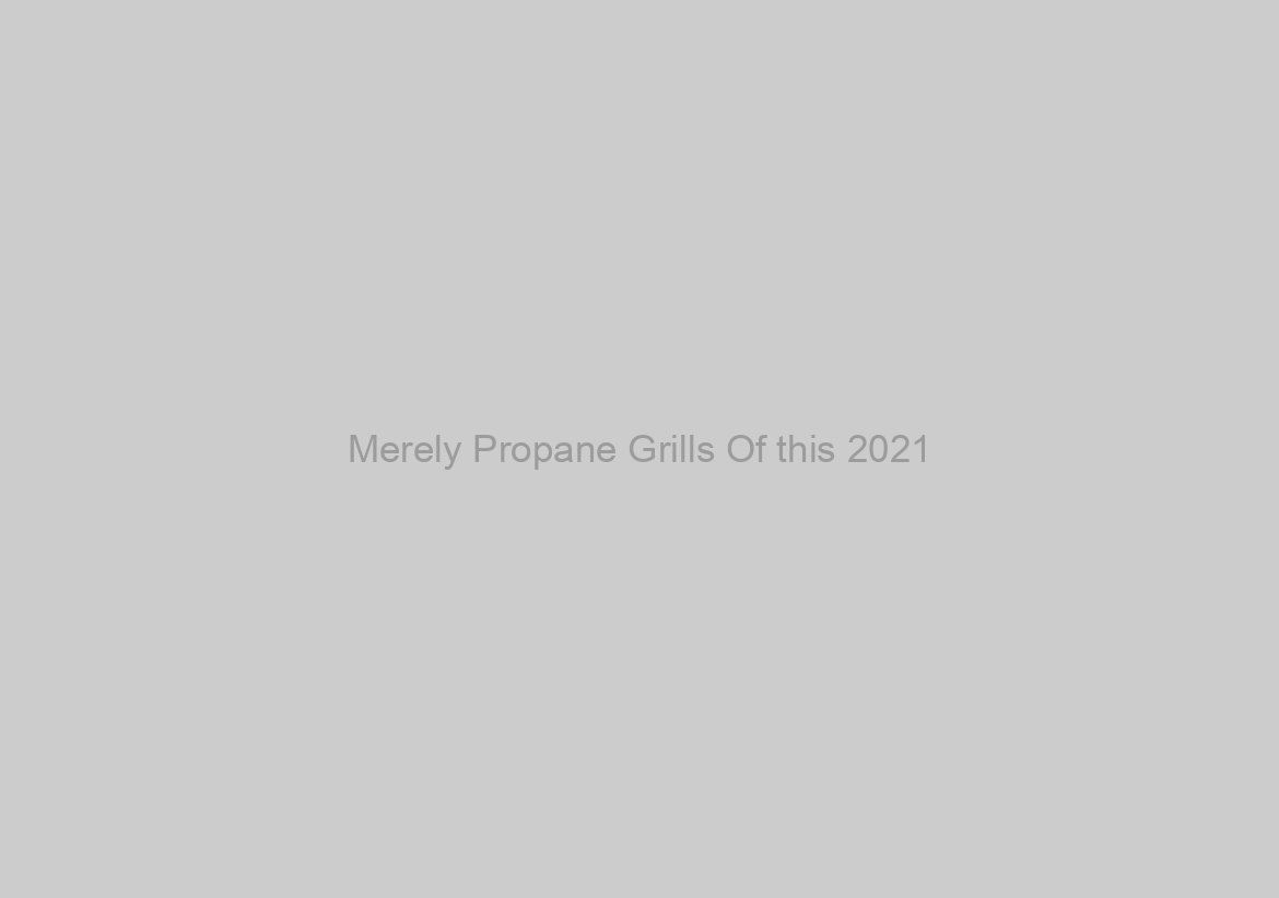 Merely Propane Grills Of this 2021